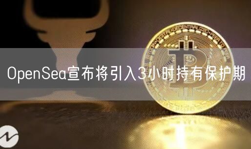 OpenSea宣布将引入3小时持有保护期插图 OpenSea宣布将引入3小时持有保护期