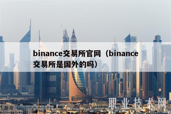 binance交易所官网(binance交易所是国外的吗)插图 binance交易所官网(binance交易所是国外的吗)