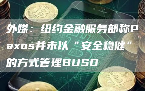 外媒:纽约金融服务部称Paxos并未以“安全稳健”的方式管理BUSD插图 外媒:纽约金融服务部称Paxos并未以“安全稳健”的方式管理BUSD