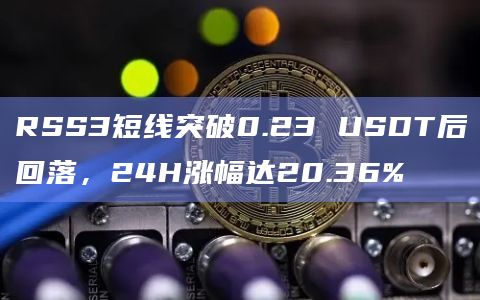 RSS3短线突破0.23 USDT后回落，24H涨幅达20.36%