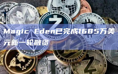 Magic Eden已完成1685万美元新一轮融资