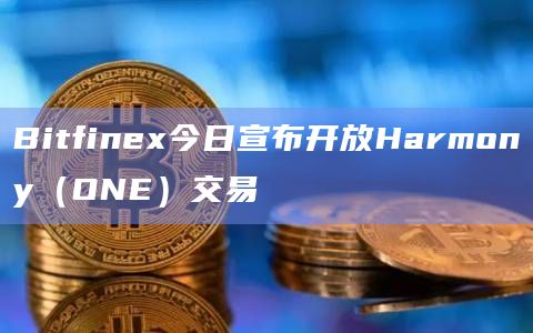 Bitfinex今日宣布开放Harmony（ONE）交易
