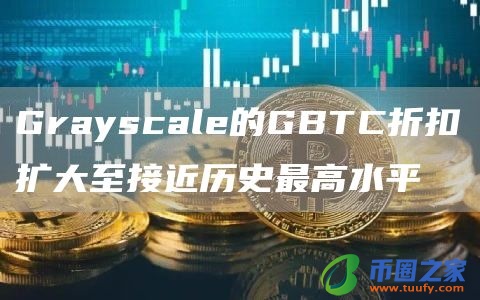 Grayscale的GBTC折扣扩大至接近历史最高水平插图 Grayscale的GBTC折扣扩大至接近历史最高水平