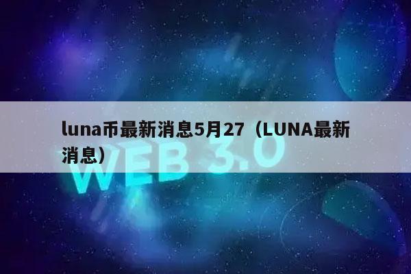 luna币最新消息5月27(LUNA最新消息)插图 luna币最新消息5月27(LUNA最新消息)