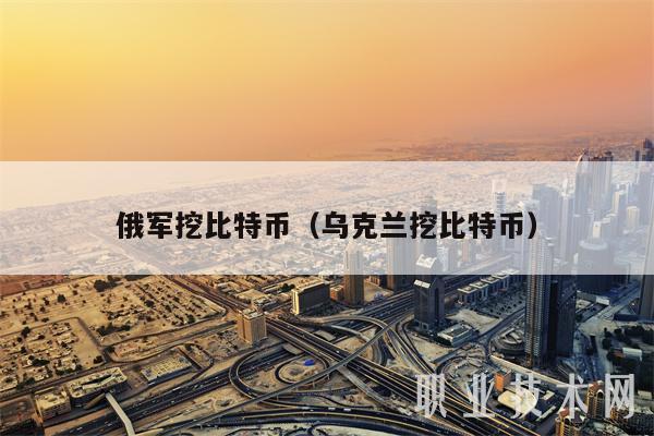 俄军挖比特币(乌克兰挖比特币)插图 俄军挖比特币(乌克兰挖比特币)