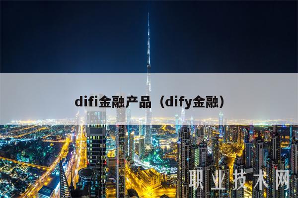 difi金融产品(dify金融)插图 difi金融产品(dify金融)