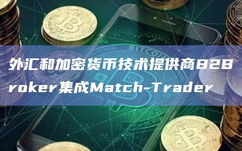 外汇和加密货币技术提供商B2Broker集成Match-Trader