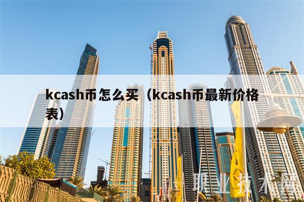kcash币怎么买(kcash币最新价格表)插图 kcash币怎么买(kcash币最新价格表)