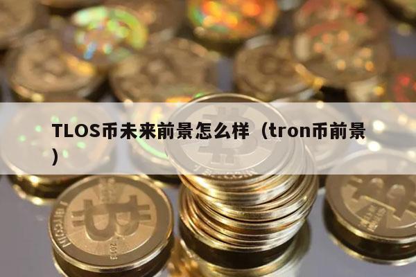 TLOS币未来前景怎么样(tron币前景)插图 TLOS币未来前景怎么样(tron币前景)