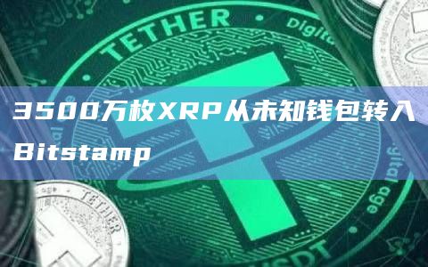 3500万枚XRP从未知钱包转入Bitstamp
