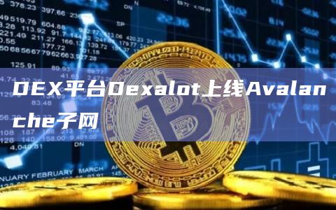 DEX平台Dexalot上线Avalanche子网插图 DEX平台Dexalot上线Avalanche子网