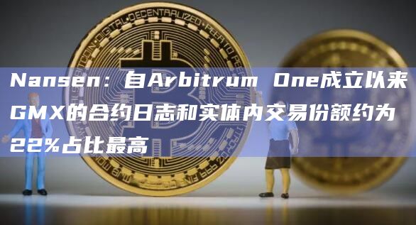 Nansen:自Arbitrum One成立以来GMX的合约日志和实体内交易份额约为22%占比最高插图 Nansen:自Arbitrum One成立以来GMX的合约日志和实体内交易份额约为22%占比最高