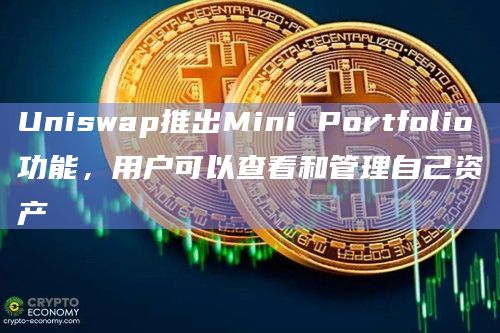 Uniswap推出Mini Portfolio功能，用户可以查看和管理自己资产