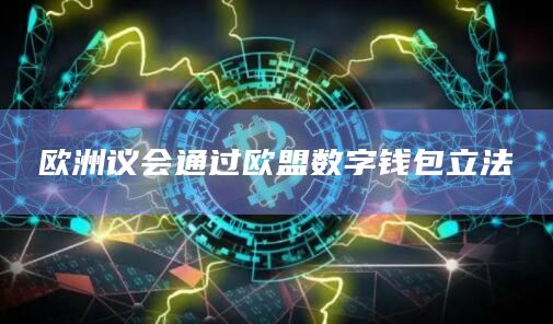 欧洲议会通过欧盟数字钱包立法
