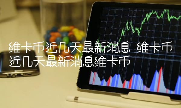 维卡币近几天最新消息维卡币插图 维卡币近几天最新消息维卡币