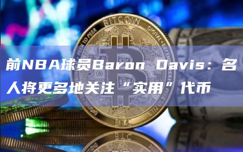 前NBA球员Baron Davis:名人将更多地关注“实用”代币插图 前NBA球员Baron Davis:名人将更多地关注“实用”代币