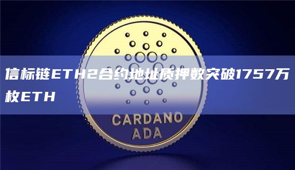 信标链ETH2合约地址质押数突破1757万枚ETH