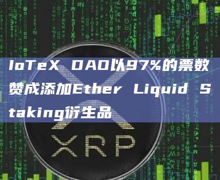 IoTeX DAO以97%的票数赞成添加Ether Liquid Staking衍生品插图 IoTeX DAO以97%的票数赞成添加Ether Liquid Staking衍生品