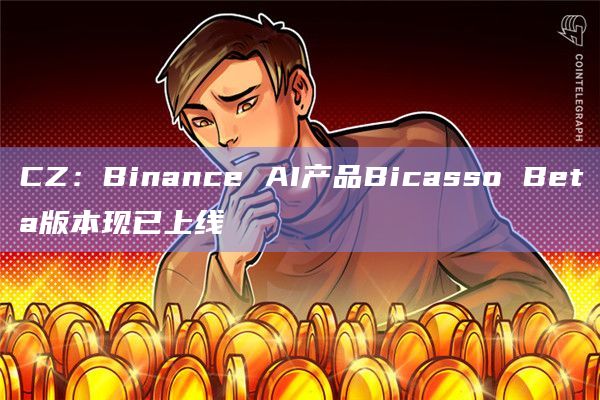CZ：Binance AI产品Bicasso Beta版本现已上线