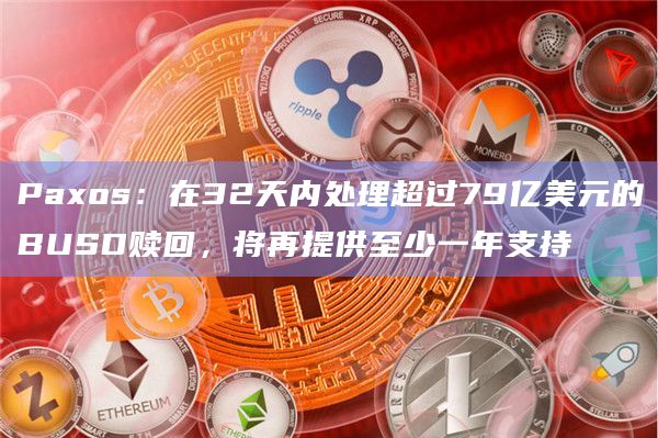 Paxos:在32天内处理超过79亿美元的BUSD赎回,将再提供至少一年支持插图 Paxos:在32天内处理超过79亿美元的BUSD赎回,将再提供至少一年支持