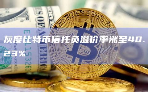 灰度比特币信托负溢价率涨至40.23%