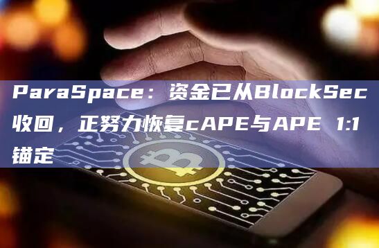 ParaSpace:资金已从BlockSec收回,正努力恢复cAPE与APE 1:1锚定插图 ParaSpace:资金已从BlockSec收回,正努力恢复cAPE与APE 1:1锚定