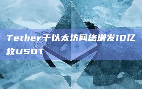 Tether于以太坊网络增发10亿枚USDT