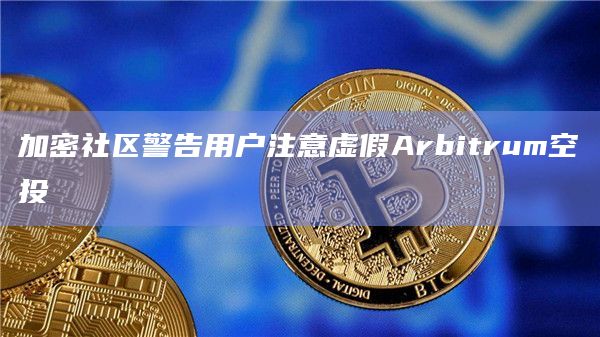 加密社区警告用户注意虚假Arbitrum空投插图 加密社区警告用户注意虚假Arbitrum空投