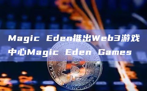 Magic Eden推出Web3游戏中心Magic Eden Games插图 Magic Eden推出Web3游戏中心Magic Eden Games