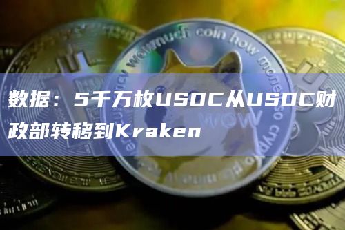 数据：5千万枚USDC从USDC财政部转移到Kraken