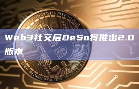 Web3社交层DeSo将推出2.0版本插图 Web3社交层DeSo将推出2.0版本