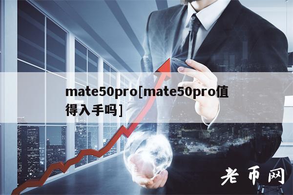 mate50pro[mate50pro值得入手吗]