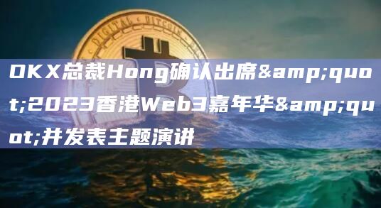 OKX总裁Hong确认出席"2023香港Web3嘉年华"并发表主题演讲插图 OKX总裁Hong确认出席"2023香港Web3嘉年华"并发表主题演讲