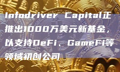 Infodriver Capital正推出1000万美元新基金,以支持DeFi、GameFi等领域初创公司插图 Infodriver Capital正推出1000万美元新基金,以支持DeFi、GameFi等领域初创公司