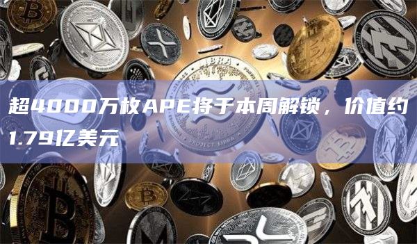 超4000万枚APE将于本周解锁,价值约1.79亿美元插图 超4000万枚APE将于本周解锁,价值约1.79亿美元