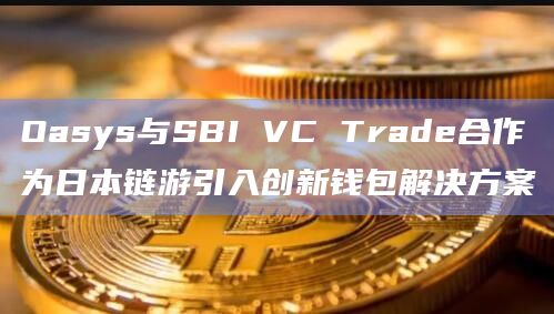 Oasys与SBI VC Trade合作为日本链游引入创新钱包解决方案插图 Oasys与SBI VC Trade合作为日本链游引入创新钱包解决方案