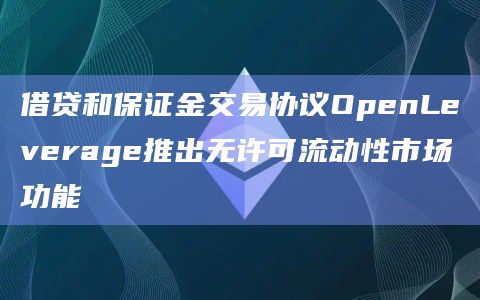借贷和保证金交易协议OpenLeverage推出无许可流动性市场功能插图 借贷和保证金交易协议OpenLeverage推出无许可流动性市场功能