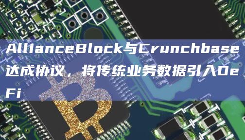 AllianceBlock与Crunchbase达成协议，将传统业务数据引入DeFi