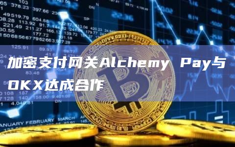 加密支付网关Alchemy Pay与OKX达成合作