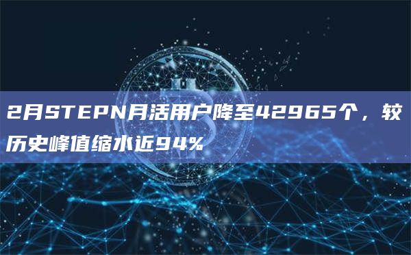 2月STEPN月活用户降至42965个，较历史峰值缩水近94%