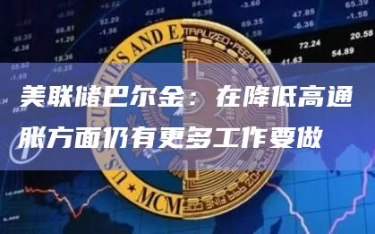 美联储巴尔金:在降低高通胀方面仍有更多工作要做插图 美联储巴尔金:在降低高通胀方面仍有更多工作要做