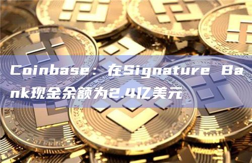 Coinbase：在Signature Bank现金余额为2.4亿美元