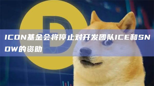 ICON基金会将停止对开发团队ICE和SNOW的资助插图 ICON基金会将停止对开发团队ICE和SNOW的资助