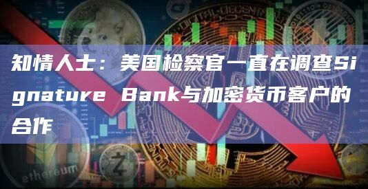 知情人士:美国检察官一直在调查Signature Bank与加密货币客户的合作插图 知情人士:美国检察官一直在调查Signature Bank与加密货币客户的合作