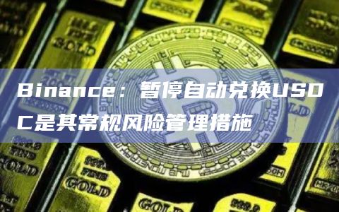 Binance：暂停自动兑换USDC是其常规风险管理措施
