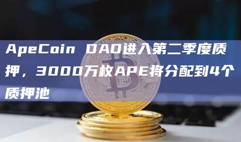 ApeCoin DAO进入第二季度质押,3000万枚APE将分配到4个质押池插图 ApeCoin DAO进入第二季度质押,3000万枚APE将分配到4个质押池