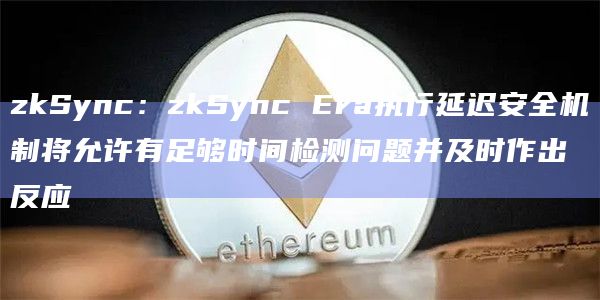 zkSync:zkSync Era执行延迟安全机制将允许有足够时间检测问题并及时作出反应插图 zkSync:zkSync Era执行延迟安全机制将允许有足够时间检测问题并及时作出反应