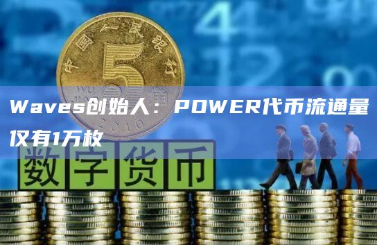 Waves创始人：POWER代币流通量仅有1万枚