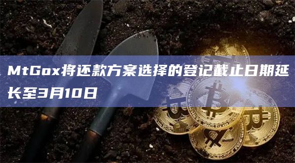 MtGox将还款方案选择的登记截止日期延长至3月10日插图 MtGox将还款方案选择的登记截止日期延长至3月10日