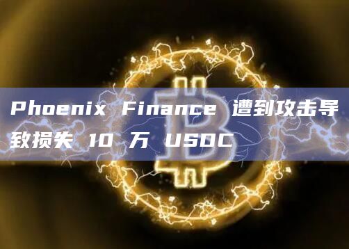 Phoenix Finance 遭到攻击导致损失 10 万 USDC